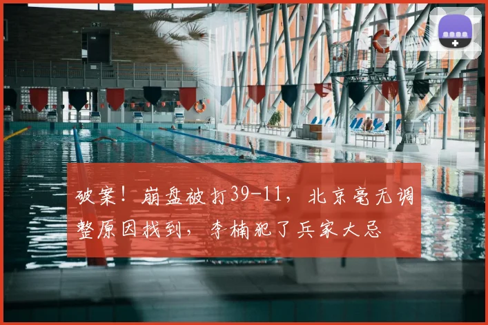 破案！崩盘被打39-11，北京毫无调整原因找到，李楠犯了兵家大忌