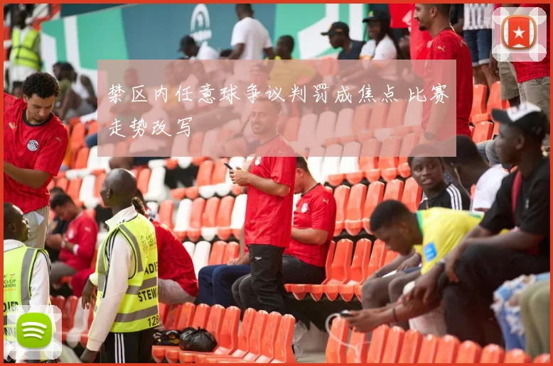 禁区内任意球争议判罚成焦点 比赛走势改写
