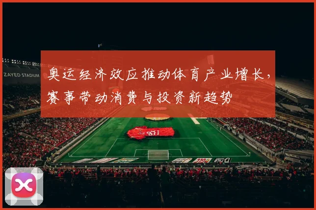 奥运经济效应推动体育产业增长，赛事带动消费与投资新趋势