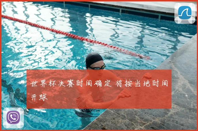 世界杯决赛时间确定 将按当地时间开球
