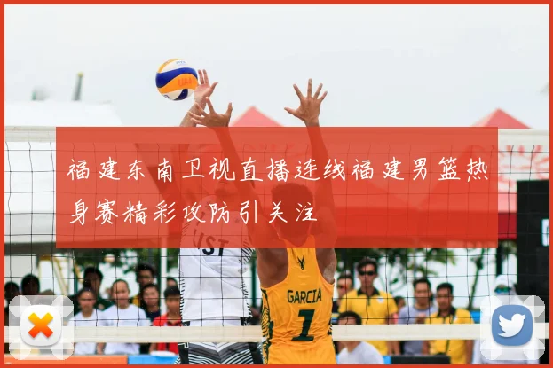 福建东南卫视直播连线福建男篮热身赛精彩攻防引关注